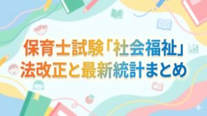 保育士試験 社会福祉 法改正 最新統計 まとめ 頻出 ポイント